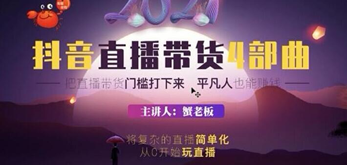 蟹老板2021抖音直播带货4部曲，抖音直播底层逻辑，让普通人也能靠直播赚钱