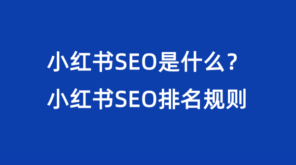 小红书SEO是什么？小红书SEO排名规则？