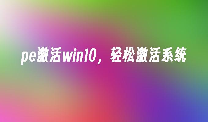 pe激活win10，轻松激活系统的详细介绍