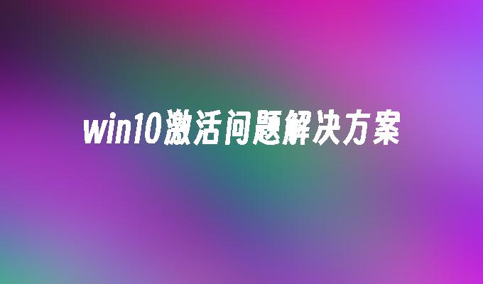 win10激活问题解决方案