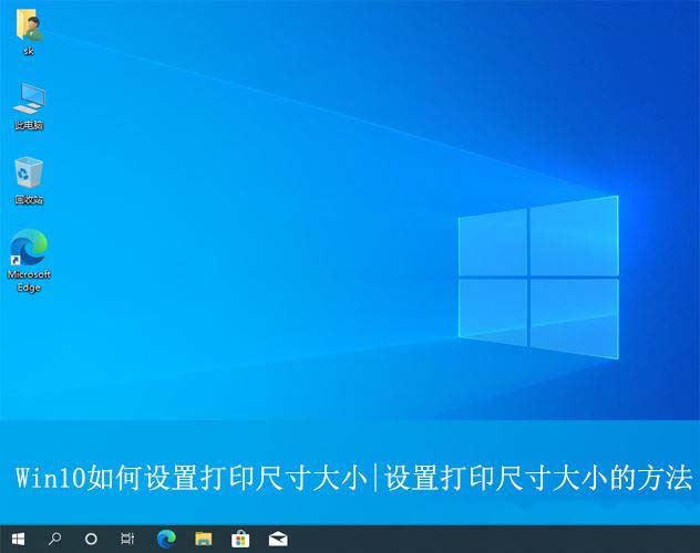 win10怎么设置打印尺寸? Win10打印纸张尺寸大小设