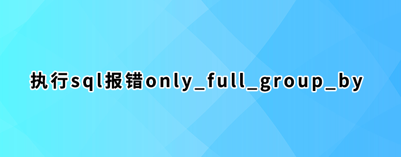 执行sql报错only_full_group_by的2种解决方法