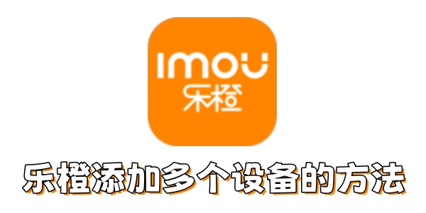 乐橙如何添加多个设备？乐橙添加多个设备的方