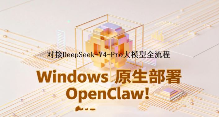 Windows原生部署OpenClaw并对接DeepSeek-V4大模型的全流程